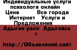 Индивидуальные услуги психолога онлайн › Цена ­ 250 - Все города Интернет » Услуги и Предложения   . Адыгея респ.,Адыгейск г.